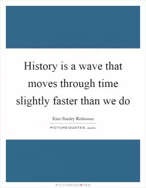 History is a wave that moves through time slightly faster than we do Picture Quote #1