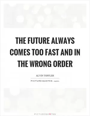 The future always comes too fast and in the wrong order Picture Quote #1