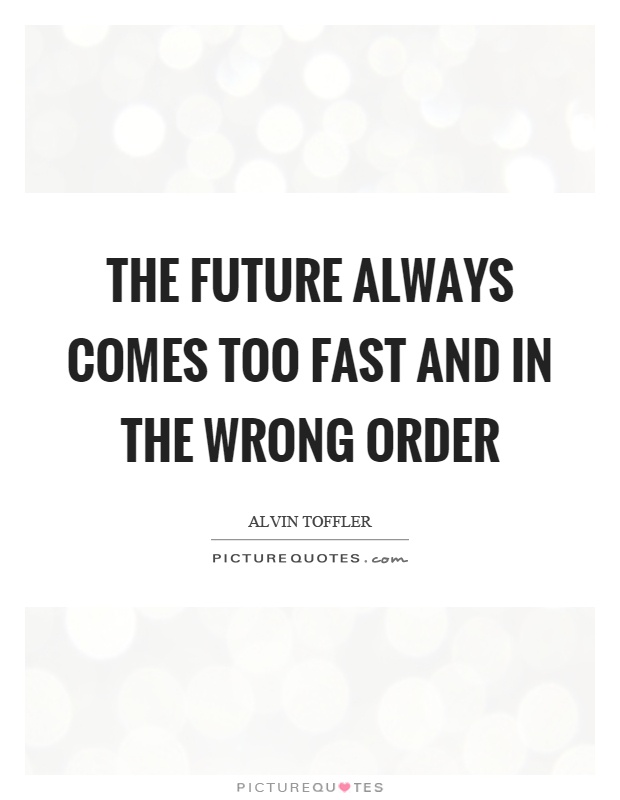 The future always comes too fast and in the wrong order Picture Quote #1