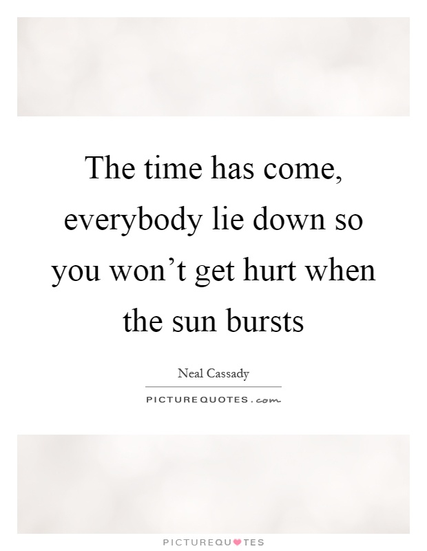 The time has come, everybody lie down so you won't get hurt when the sun bursts Picture Quote #1