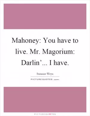 Mahoney: You have to live. Mr. Magorium: Darlin’... I have Picture Quote #1