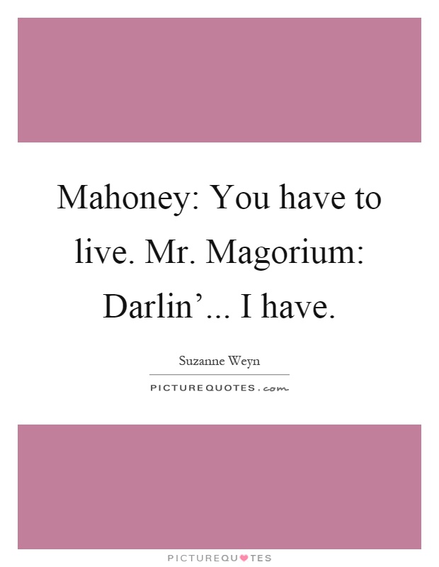 Mahoney: You have to live. Mr. Magorium: Darlin'... I have Picture Quote #1