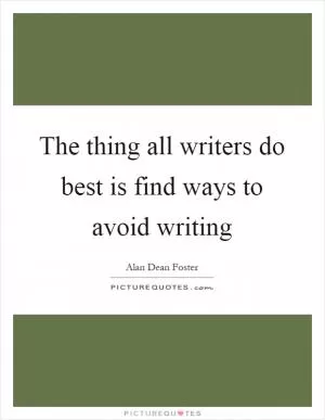 The thing all writers do best is find ways to avoid writing Picture Quote #1