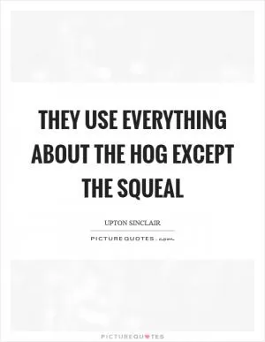 They use everything about the hog except the squeal Picture Quote #1