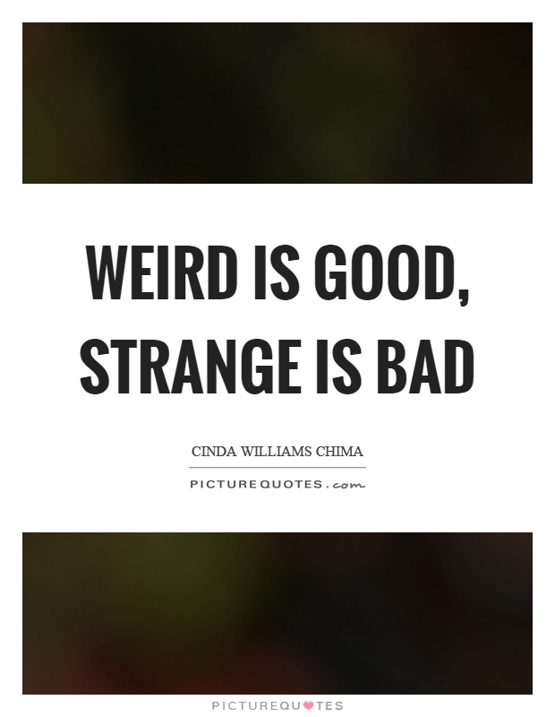 Weird is good, strange is bad Picture Quote #1
