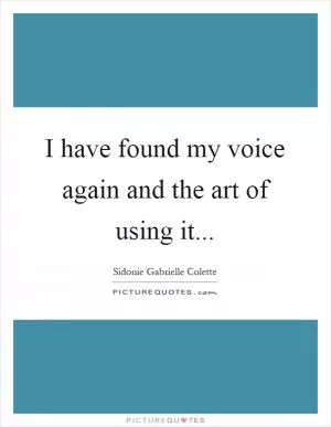 I have found my voice again and the art of using it Picture Quote #1