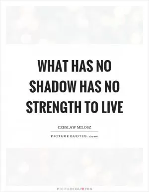 What has no shadow has no strength to live Picture Quote #1