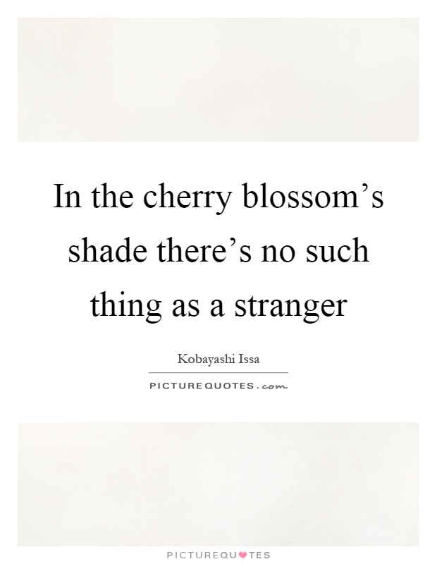 In the cherry blossom's shade there's no such thing as a stranger Picture Quote #1