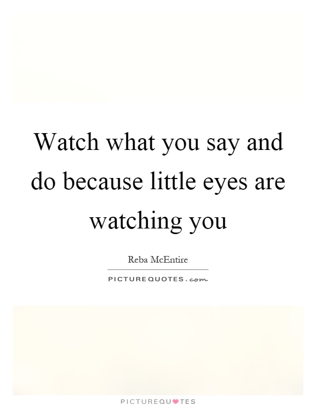 Watch what you say and do because little eyes are watching you Picture Quote #1