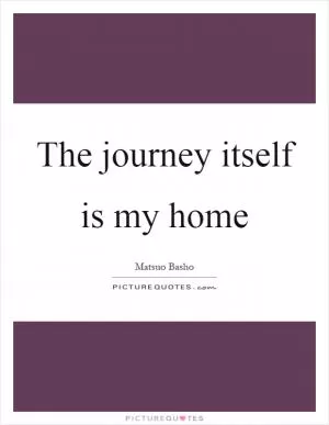 The journey itself is my home Picture Quote #1