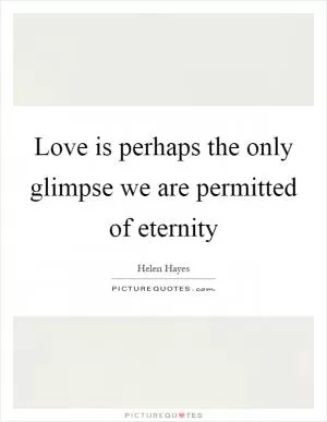 Love is perhaps the only glimpse we are permitted of eternity Picture Quote #1