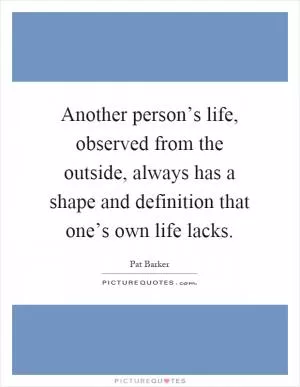 Another person’s life, observed from the outside, always has a shape and definition that one’s own life lacks Picture Quote #1