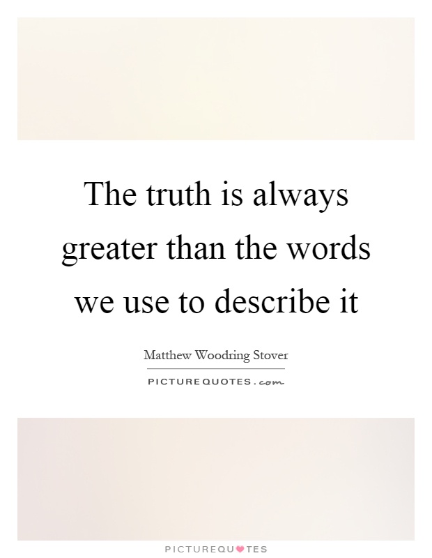 The truth is always greater than the words we use to describe it Picture Quote #1