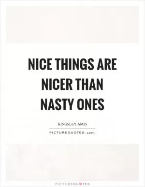 Nice things are nicer than nasty ones Picture Quote #1