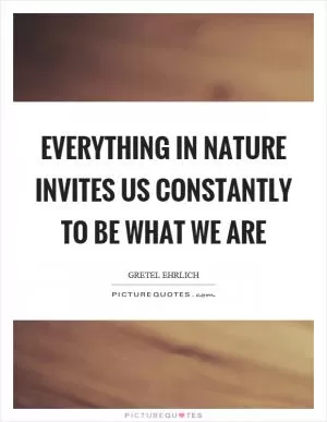 Everything in nature invites us constantly to be what we are Picture Quote #1