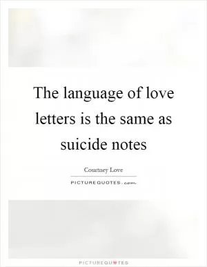 The language of love letters is the same as suicide notes Picture Quote #1