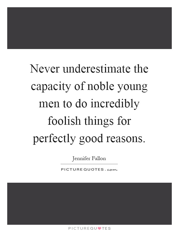 Never underestimate the capacity of noble young men to do incredibly foolish things for perfectly good reasons Picture Quote #1