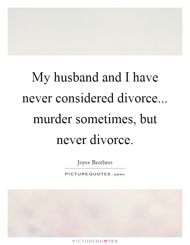 My husband and I have never considered divorce... murder sometimes, but never divorce Picture Quote #1