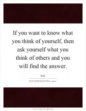 If you want to know what you think of yourself, then ask yourself what you think of others and you will find the answer Picture Quote #1