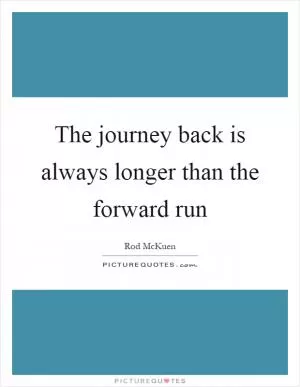 The journey back is always longer than the forward run Picture Quote #1