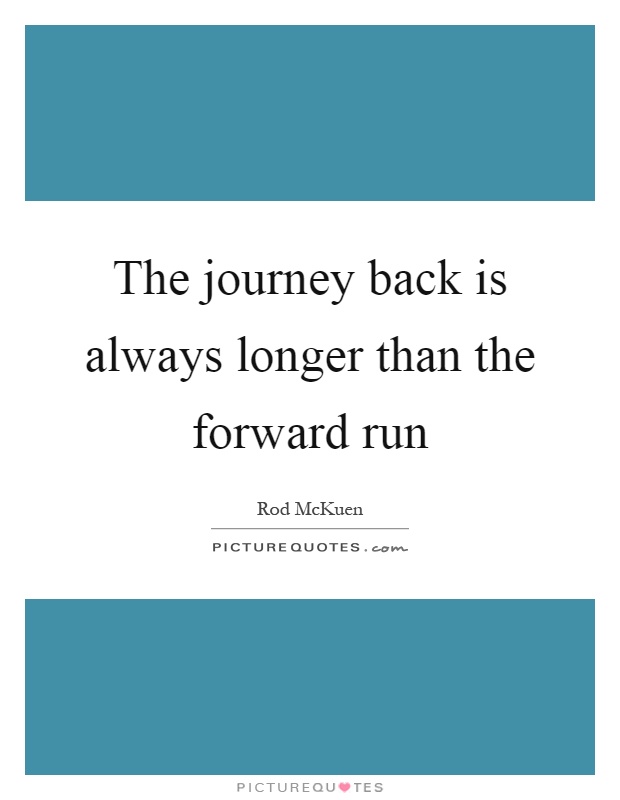 The journey back is always longer than the forward run Picture Quote #1