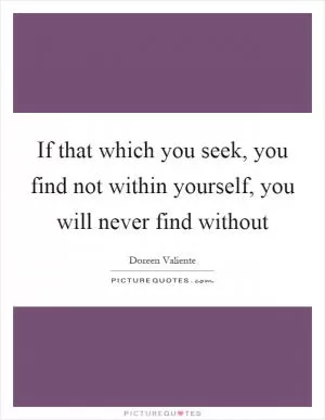 If that which you seek, you find not within yourself, you will never find without Picture Quote #1