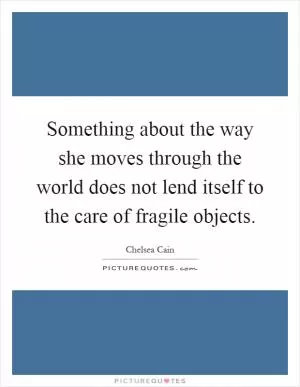 Something about the way she moves through the world does not lend itself to the care of fragile objects Picture Quote #1