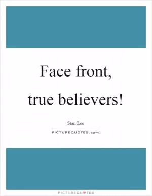 Face front, true believers! Picture Quote #1