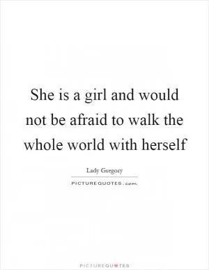 She is a girl and would not be afraid to walk the whole world with herself Picture Quote #1