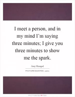 I meet a person, and in my mind I’m saying three minutes; I give you three minutes to show me the spark Picture Quote #1