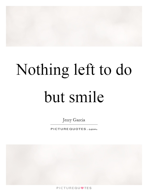 Nothing left to do but smile Picture Quote #1
