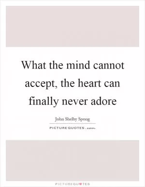 What the mind cannot accept, the heart can finally never adore Picture Quote #1