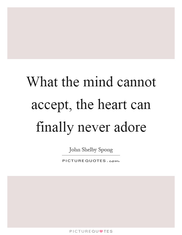 What the mind cannot accept, the heart can finally never adore Picture Quote #1