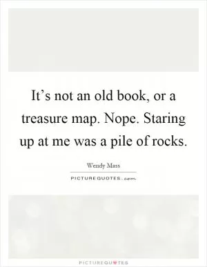 It’s not an old book, or a treasure map. Nope. Staring up at me was a pile of rocks Picture Quote #1
