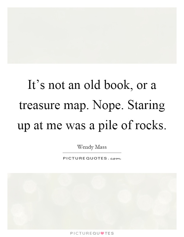 It's not an old book, or a treasure map. Nope. Staring up at me was a pile of rocks Picture Quote #1