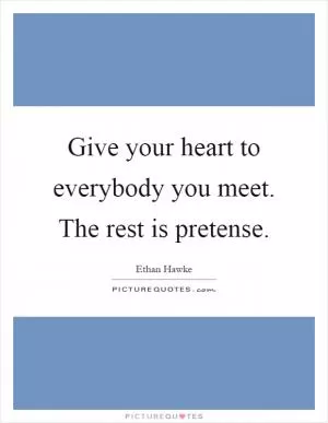 Give your heart to everybody you meet. The rest is pretense Picture Quote #1