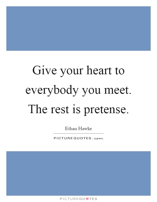 Give your heart to everybody you meet. The rest is pretense Picture Quote #1