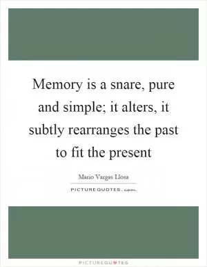 Memory is a snare, pure and simple; it alters, it subtly rearranges the past to fit the present Picture Quote #1