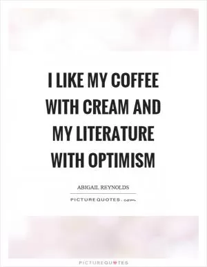 I like my coffee with cream and my literature with optimism Picture Quote #1