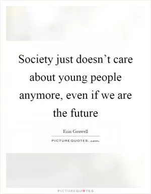 Society just doesn’t care about young people anymore, even if we are the future Picture Quote #1