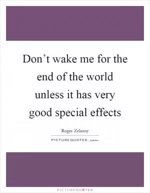Don’t wake me for the end of the world unless it has very good special effects Picture Quote #1