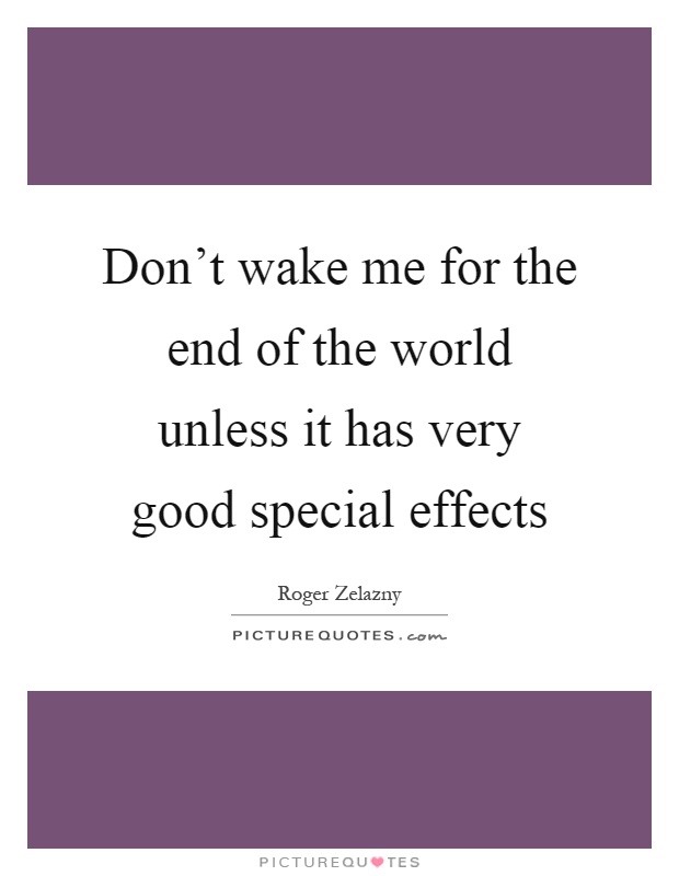 Don't wake me for the end of the world unless it has very good special effects Picture Quote #1