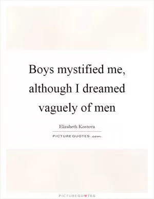 Boys mystified me, although I dreamed vaguely of men Picture Quote #1