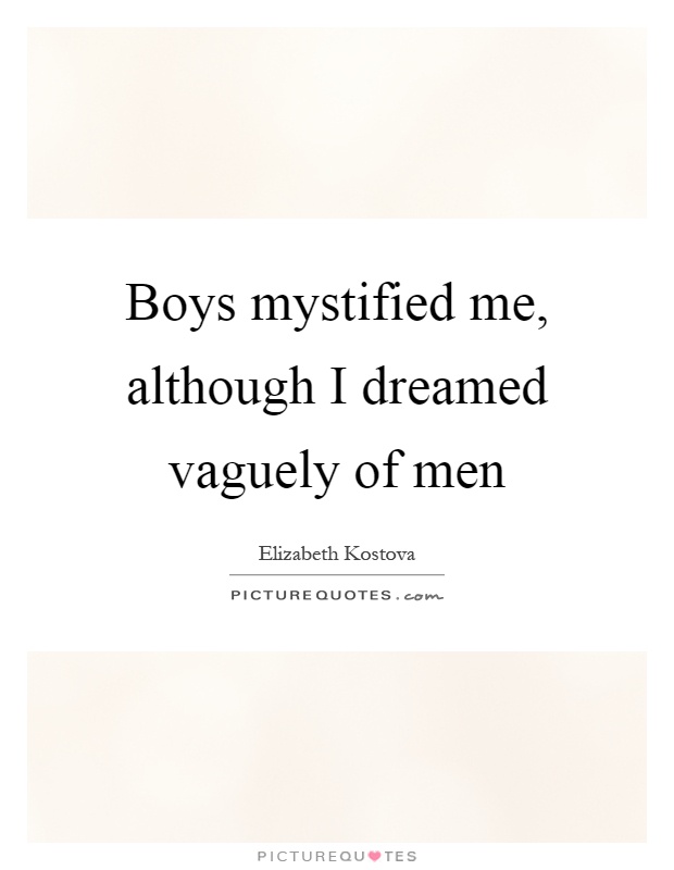 Boys mystified me, although I dreamed vaguely of men Picture Quote #1