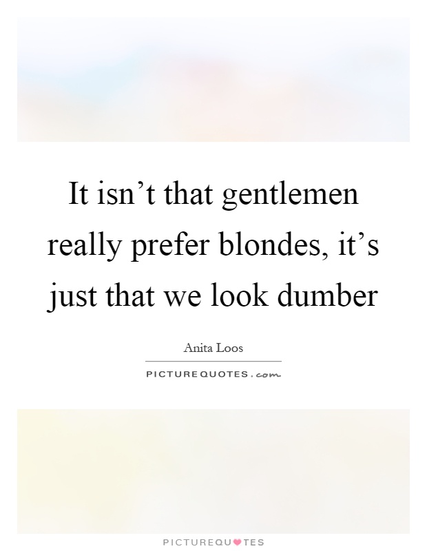 It isn't that gentlemen really prefer blondes, it's just that we look dumber Picture Quote #1