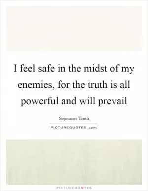 I feel safe in the midst of my enemies, for the truth is all powerful and will prevail Picture Quote #1