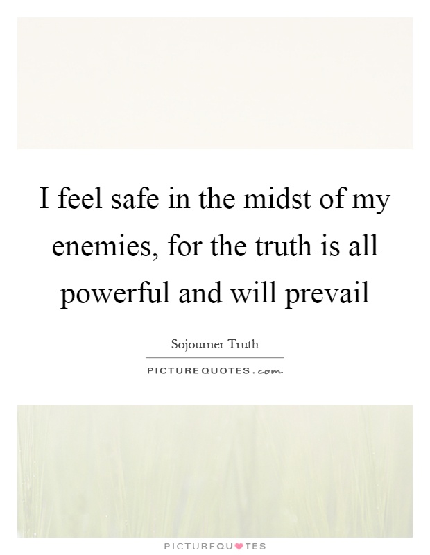 I feel safe in the midst of my enemies, for the truth is all powerful and will prevail Picture Quote #1