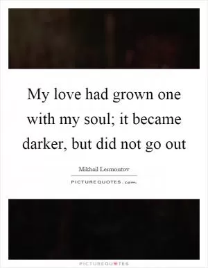 My love had grown one with my soul; it became darker, but did not go out Picture Quote #1
