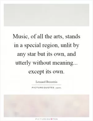 Music, of all the arts, stands in a special region, unlit by any star but its own, and utterly without meaning... except its own Picture Quote #1