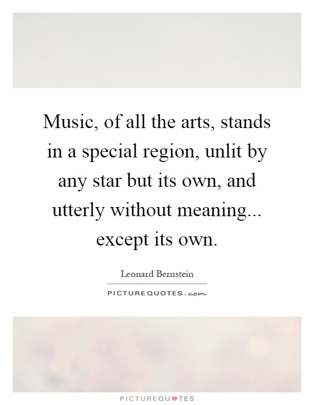 Music, of all the arts, stands in a special region, unlit by any star but its own, and utterly without meaning... except its own Picture Quote #1